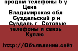 продам телефоны б/у › Цена ­ 100 - Владимирская обл., Суздальский р-н, Суздаль г. Сотовые телефоны и связь » Куплю   